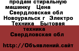 продам стиральную машинку › Цена ­ 2 800 - Свердловская обл., Новоуральск г. Электро-Техника » Бытовая техника   . Свердловская обл.